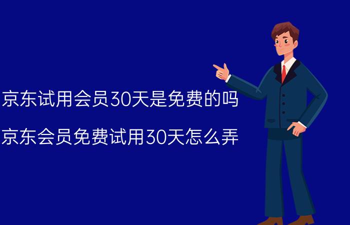 京东试用会员30天是免费的吗 京东会员免费试用30天怎么弄？